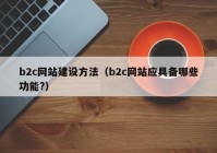 b2c网站建设方法（b2c网站应具备哪些功能?）