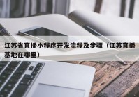 江苏省直播小程序开发流程及步骤（江苏直播基地在哪里）