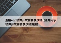 直播app软件开发需要多少钱（直播app软件开发需要多少钱费用）