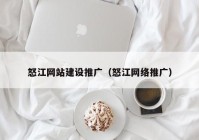 怒江网站建设推广（怒江网络推广）