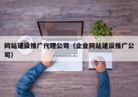 网站建设推广代理公司（企业网站建设推广公司）