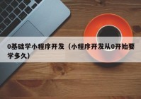 0基础学小程序开发（小程序开发从0开始要学多久）