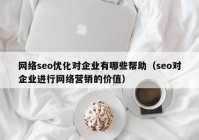 网络seo优化对企业有哪些帮助（seo对企业进行网络营销的价值）