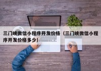 三门峡微信小程序开发价格（三门峡微信小程序开发价格多少）