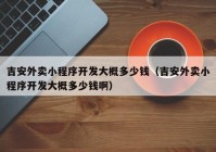 吉安外卖小程序开发大概多少钱（吉安外卖小程序开发大概多少钱啊）