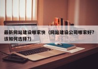 最新网站建设哪家快（网站建设公司哪家好?该如何选择?）