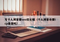 写个人博客要seo优化嘛（个人博客也要icp备案吗）