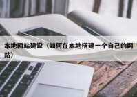 本地网站建设（如何在本地搭建一个自己的网站）