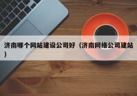 济南哪个网站建设公司好（济南网络公司建站）