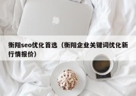 衡阳seo优化首选（衡阳企业关键词优化新行情报价）