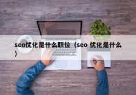 seo优化是什么职位（seo 优化是什么）