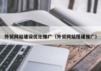 外贸网站建设优化推广（外贸网站搭建推广）