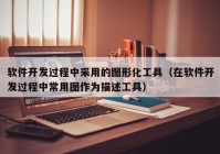 软件开发过程中采用的图形化工具（在软件开发过程中常用图作为描述工具）