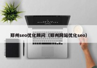 郑州seo优化顾问（郑州网站优化seo）