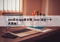 seo优化app多少钱（seo 优化一个月费用）