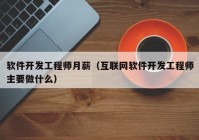 软件开发工程师月薪（互联网软件开发工程师主要做什么）