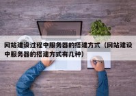 网站建设过程中服务器的搭建方式（网站建设中服务器的搭建方式有几种）