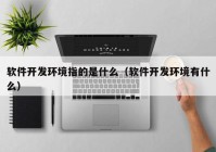 软件开发环境指的是什么（软件开发环境有什么）