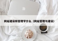 网站建设和管理学什么（网站管理与建设）