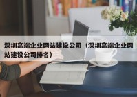 深圳高端企业网站建设公司（深圳高端企业网站建设公司排名）