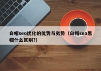 白帽seo优化的优势与劣势（白帽seo黑帽什么区别?）