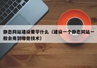 静态网站建设要学什么（建设一个静态网站一般会用到哪些技术）