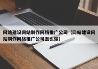 网站建设网站制作网络推广公司（网站建设网站制作网络推广公司怎么做）