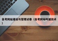 自考网站建设与管理试卷（自考网站构建技术）