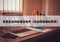 免费企业网站建设条件（企业网站建站费用）