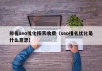 排名seo优化按天收费（seo排名优化是什么意思）