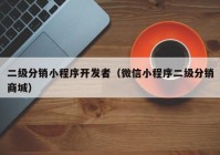 二级分销小程序开发者（微信小程序二级分销商城）