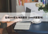 在线seo优化询问报价（seo问题查询）