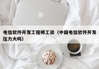 电信软件开发工程师工资（中国电信软件开发压力大吗）