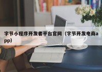 字节小程序开发者平台官网（字节开发电商app）