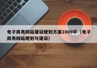 电子商务网站建设规划方案1000字（电子商务网站规划与建设）