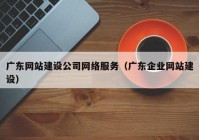 广东网站建设公司网络服务（广东企业网站建设）