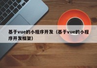 基于vue的小程序开发（基于vue的小程序开发框架）