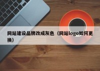 网站建设品牌改成灰色（网站logo如何更换）