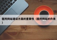 医院网站建设方案的重要性（医院网站的作用）