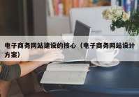 电子商务网站建设的核心（电子商务网站设计方案）