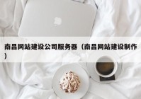 南昌网站建设公司服务器（南昌网站建设制作）