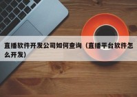 直播软件开发公司如何查询（直播平台软件怎么开发）