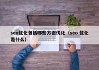 seo优化包括哪些方面优化（seo 优化是什么）