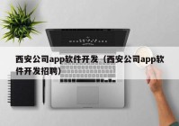 西安公司app软件开发（西安公司app软件开发招聘）