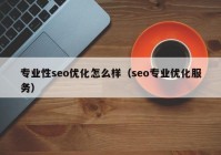 专业性seo优化怎么样（seo专业优化服务）