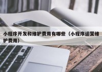 小程序开发和维护费用有哪些（小程序运营维护费用）