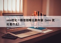 seo优化一般包括哪儿些内容（seo 优化是什么）