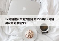 xx网站建设策划方案论文1500字（网站建设策划书范文）