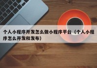 个人小程序开发怎么做小程序平台（个人小程序怎么开发和发布）