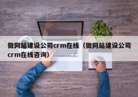 做网站建设公司crm在线（做网站建设公司crm在线咨询）